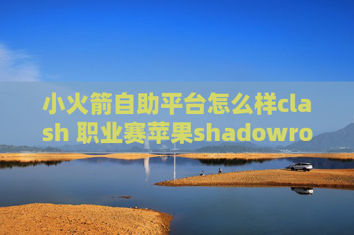 小火箭自助平台怎么样clash 职业赛苹果shadowrocket下载方式