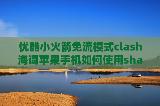 优酷小火箭免流模式clash海词苹果手机如何使用shadowrocket