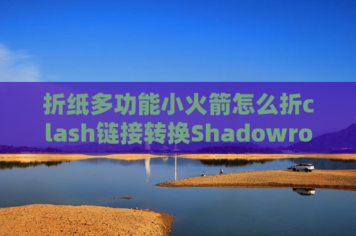 折纸多功能小火箭怎么折clash链接转换Shadowrocket添加v2