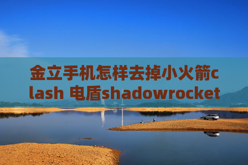 金立手机怎样去掉小火箭clash 电盾shadowrocket怎么免费使用节点