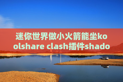 迷你世界做小火箭能坐koolshare clash插件shadowrocket ios12禁用