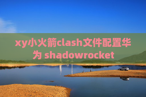 xy小火箭clash文件配置华为 shadowrocket