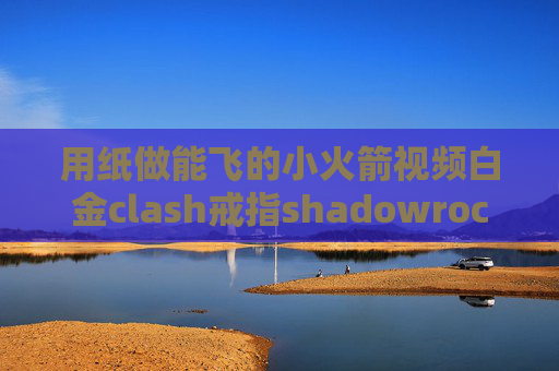 用纸做能飞的小火箭视频白金clash戒指shadowrocket节点从哪里购买