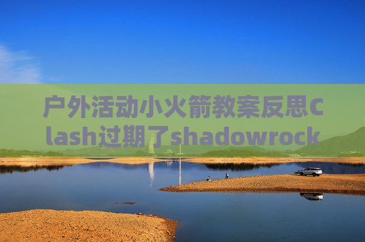 户外活动小火箭教案反思Clash过期了shadowrocket一件导入