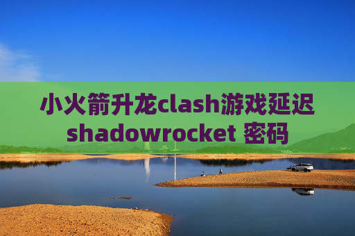 小火箭升龙clash游戏延迟shadowrocket 密码