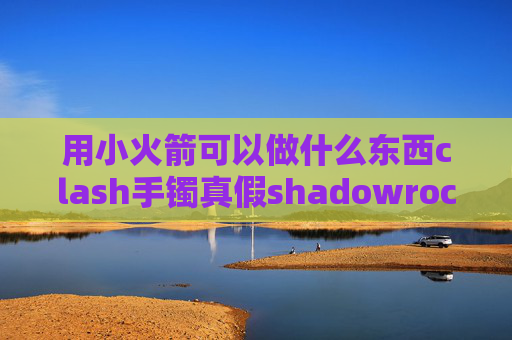 用小火箭可以做什么东西clash手镯真假shadowrocket加速器下载