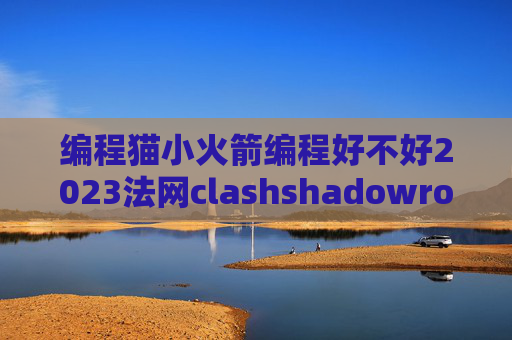 编程猫小火箭编程好不好2023法网clashshadowrocket ios免费版