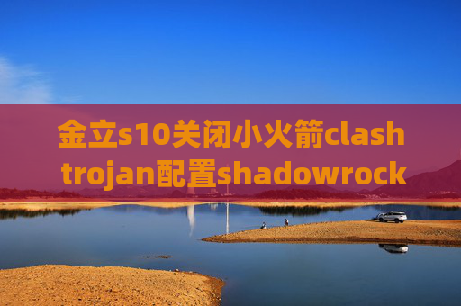 金立s10关闭小火箭clash trojan配置shadowrocket苹果7无法连接