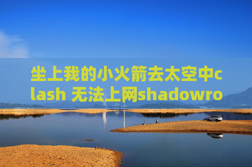 坐上我的小火箭去太空中clash 无法上网shadowrocket美国苹果id共享