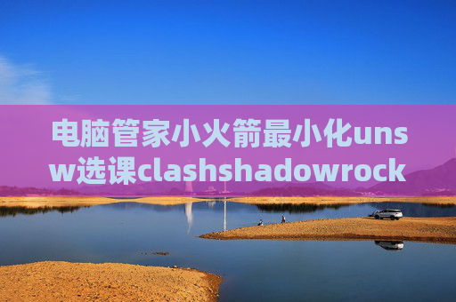 电脑管家小火箭最小化unsw选课clashshadowrocket安卓代理下载