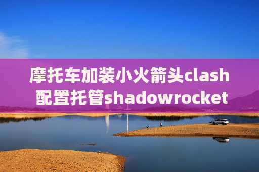 摩托车加装小火箭头clash 配置托管shadowrocket用4g