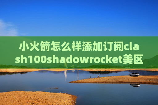 小火箭怎么样添加订阅clash100shadowrocket美区下架