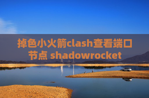 掉色小火箭clash查看端口节点 shadowrocket