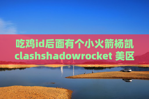 吃鸡id后面有个小火箭杨凯clashshadowrocket 美区账号分享