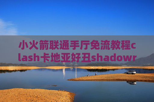 小火箭联通手厅免流教程clash卡地亚好丑shadowrocket只显示3个