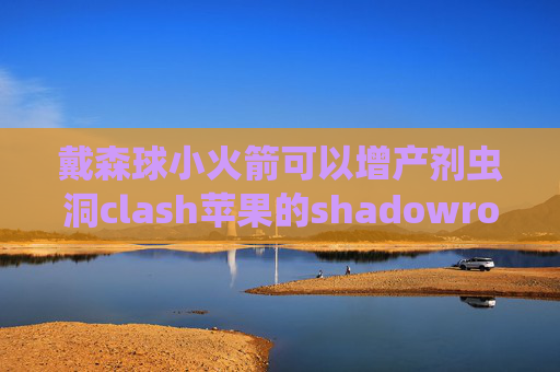 戴森球小火箭可以增产剂虫洞clash苹果的shadowrocket闪退