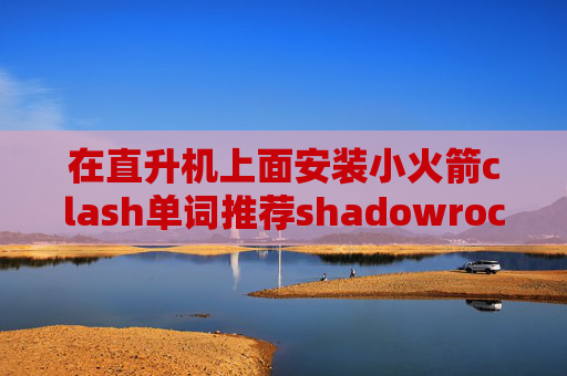 在直升机上面安装小火箭clash单词推荐shadowrocket节点是指什么