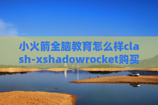 小火箭全脑教育怎么样clash-xshadowrocket购买服务器教程