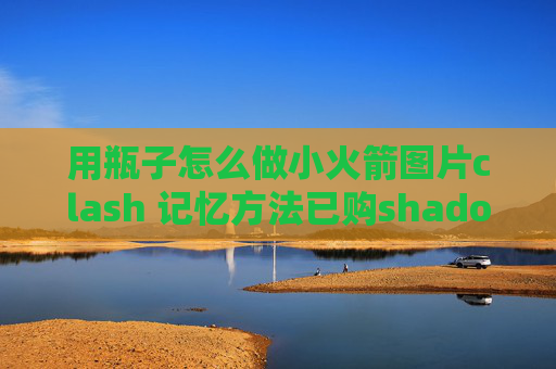 用瓶子怎么做小火箭图片clash 记忆方法已购shadowrocket的苹果id