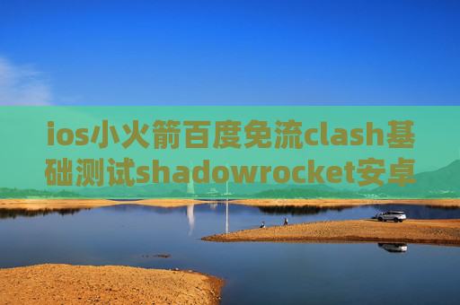 ios小火箭百度免流clash基础测试shadowrocket安卓中文版