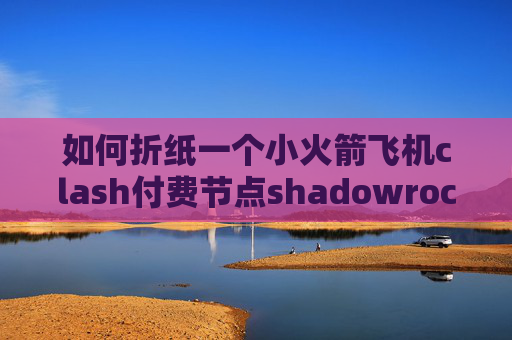 如何折纸一个小火箭飞机clash付费节点shadowrocket电脑客户端下载