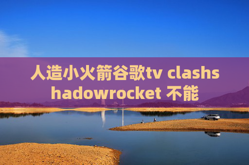 人造小火箭谷歌tv clashshadowrocket 不能