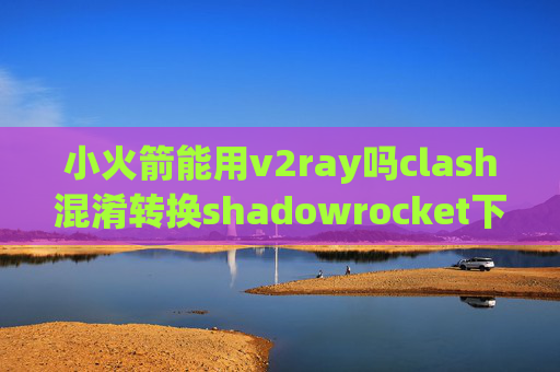 小火箭能用v2ray吗clash混淆转换shadowrocket下架怎么办