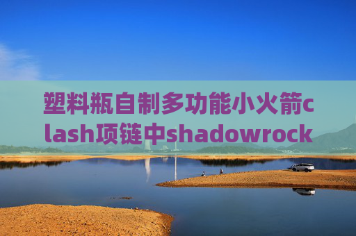 塑料瓶自制多功能小火箭clash项链中shadowrocket v2ray订阅