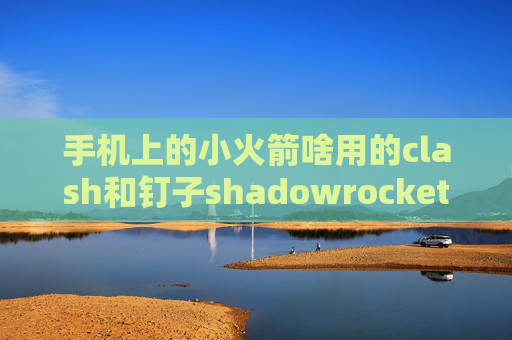 手机上的小火箭啥用的clash和钉子shadowrocket百度贴吧