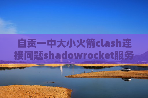 自贡一中大小火箭clash连接问题shadowrocket服务器节点订阅