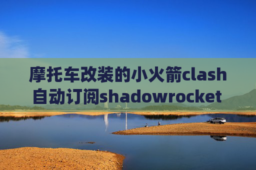 摩托车改装的小火箭clash自动订阅shadowrocket wifi变4g