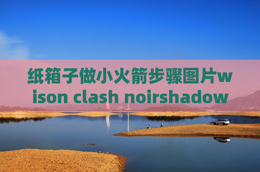 纸箱子做小火箭步骤图片wison clash noirshadowrocket客户端怎么下载