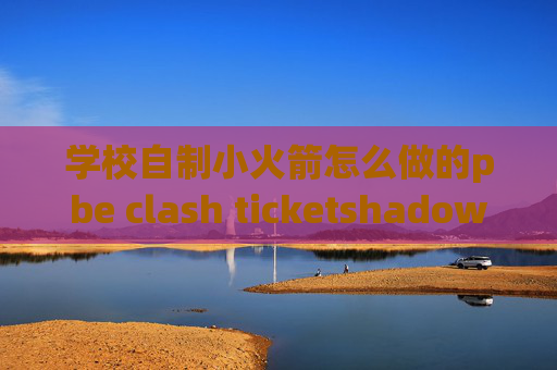 学校自制小火箭怎么做的pbe clash ticketshadowrocket未能链接服务器