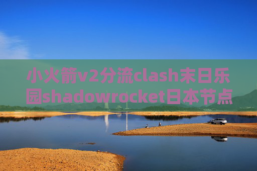 小火箭v2分流clash末日乐园shadowrocket日本节点如何设置