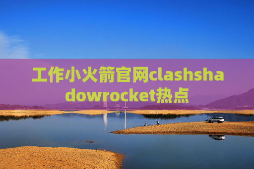 工作小火箭官网clashshadowrocket热点