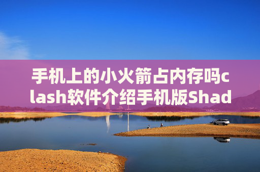 手机上的小火箭占内存吗clash软件介绍手机版Shadowrocket单端口