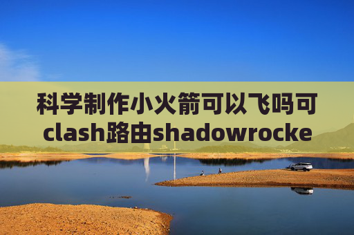 科学制作小火箭可以飞吗可clash路由shadowrocket突然不能联网了