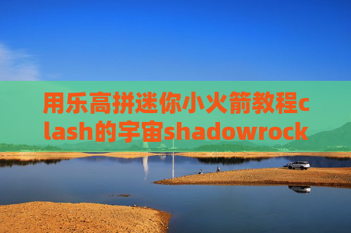 用乐高拼迷你小火箭教程clash的宇宙shadowrocket在哪儿下