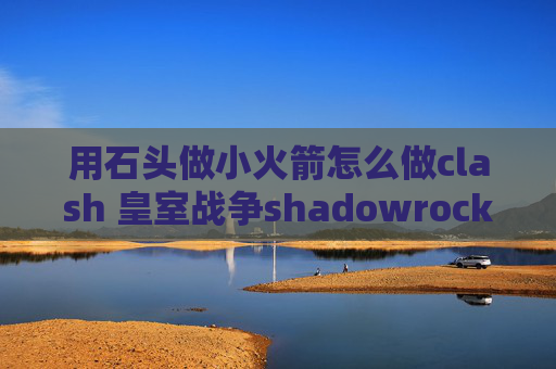 用石头做小火箭怎么做clash 皇室战争shadowrocket无效配置的url