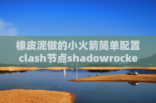 橡皮泥做的小火箭简单配置clash节点shadowrocket首次登陆账号