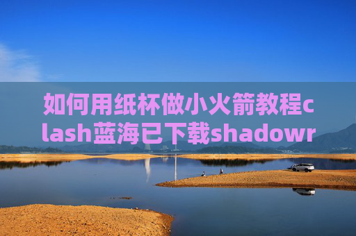 如何用纸杯做小火箭教程clash蓝海已下载shadowrocket的账号