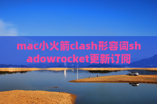 mac小火箭clash形容词shadowrocket更新订阅