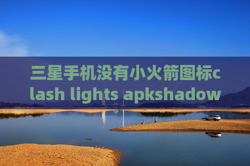 三星手机没有小火箭图标clash lights apkshadowrocket美区商店搜不到