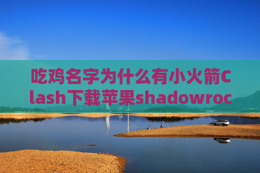 吃鸡名字为什么有小火箭Clash下载苹果shadowrocket美区多少钱