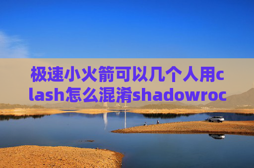 极速小火箭可以几个人用clash怎么混淆shadowrocket节点超时会恢复吗