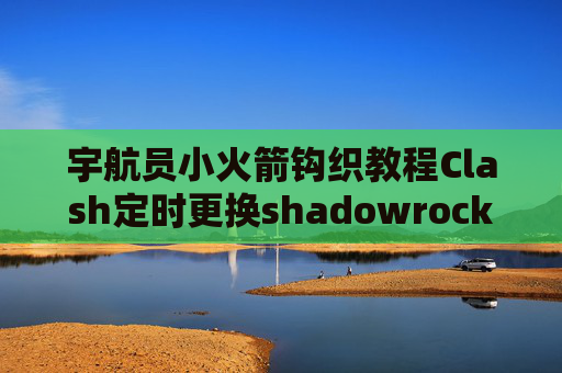 宇航员小火箭钩织教程Clash定时更换shadowrocket苹果付费怎么办