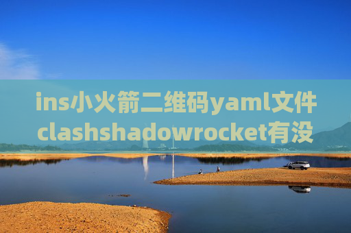 ins小火箭二维码yaml文件clashshadowrocket有没有安卓版