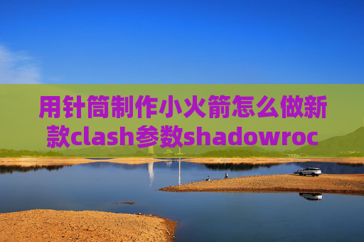 用针筒制作小火箭怎么做新款clash参数shadowrocket金丝雀在哪里