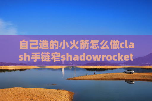 自己造的小火箭怎么做clash手链窄shadowrocket只能苹果手机用吗