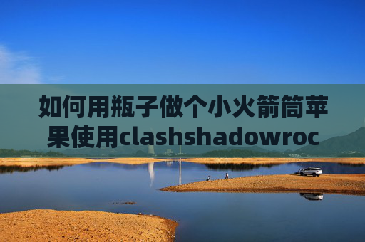 如何用瓶子做个小火箭筒苹果使用clashshadowrocket火箭云苹果手机版